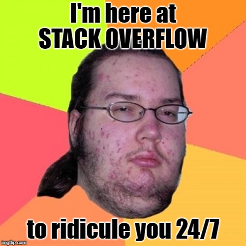 Butthurt Dweller Meme | I'm here at STACK OVERFLOW; to ridicule you 24/7 | image tagged in memes,butthurt dweller | made w/ Imgflip meme maker