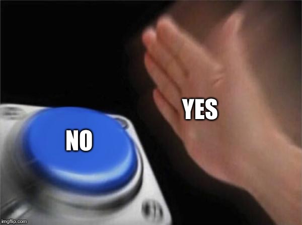 Blank Nut Button | YES; NO | image tagged in memes,blank nut button | made w/ Imgflip meme maker