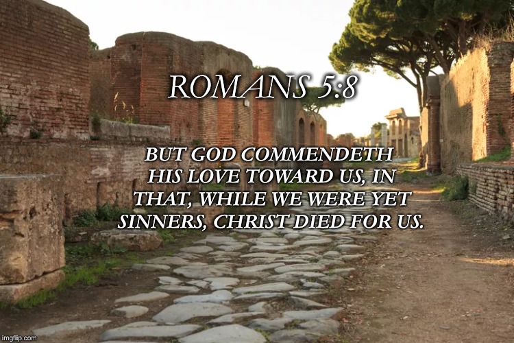 Romans Road | ROMANS 5:8; BUT GOD COMMENDETH HIS LOVE TOWARD US, IN THAT, WHILE WE WERE YET SINNERS, CHRIST DIED FOR US. | image tagged in romans road | made w/ Imgflip meme maker