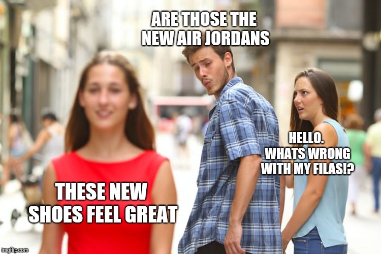 Distracted Boyfriend Meme | ARE THOSE THE NEW AIR JORDANS HELLO. WHATS WRONG WITH MY FILAS!? THESE NEW SHOES FEEL GREAT | image tagged in memes,distracted boyfriend | made w/ Imgflip meme maker