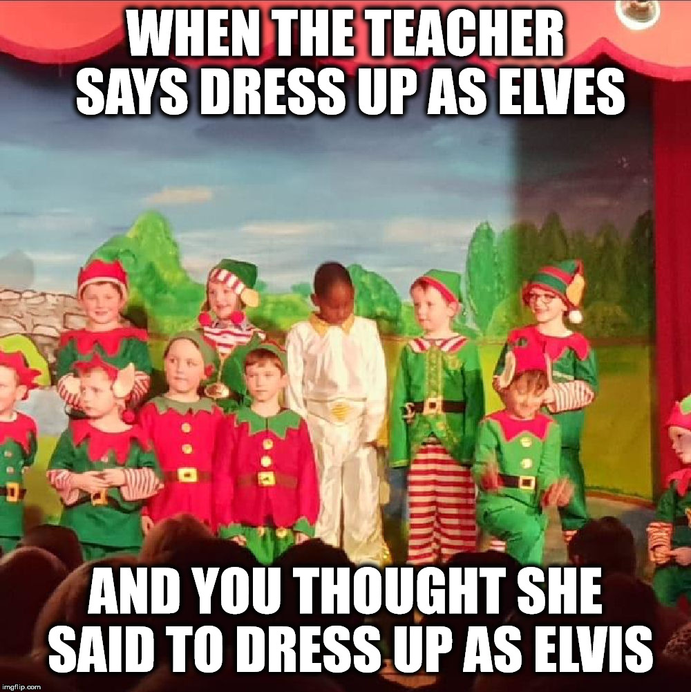 When you misread the memo | WHEN THE TEACHER SAYS DRESS UP AS ELVES; AND YOU THOUGHT SHE SAID TO DRESS UP AS ELVIS | image tagged in christmas,elves,elvis | made w/ Imgflip meme maker