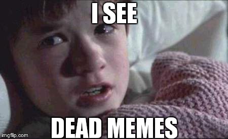 Mostly cuz it is one | I SEE; DEAD MEMES | image tagged in memes,i see dead people | made w/ Imgflip meme maker