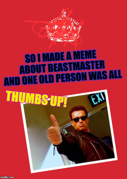 Keep Calm And Carry On Red Meme | SO I MADE A MEME ABOUT BEASTMASTER AND ONE OLD PERSON WAS ALL; THUMBS UP! | image tagged in memes,keep calm and carry on red | made w/ Imgflip meme maker