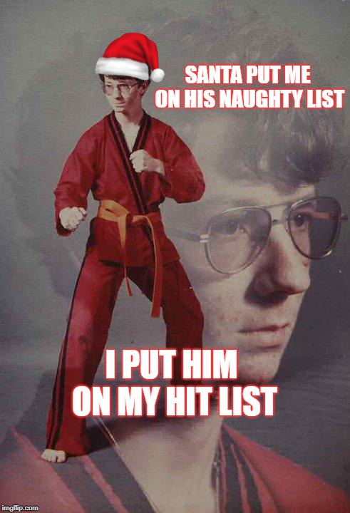 I'll sing him a slaying song alright! |  SANTA PUT ME ON HIS NAUGHTY LIST; I PUT HIM ON MY HIT LIST | image tagged in memes,karate kyle,christmas,santa claus,bad santa | made w/ Imgflip meme maker