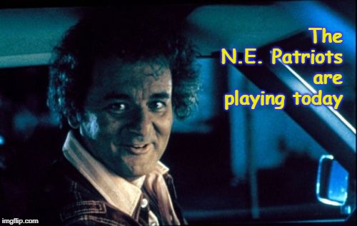 Legal Bill Murray | The   N.E. Patriots are playing today | image tagged in memes,legal bill murray | made w/ Imgflip meme maker