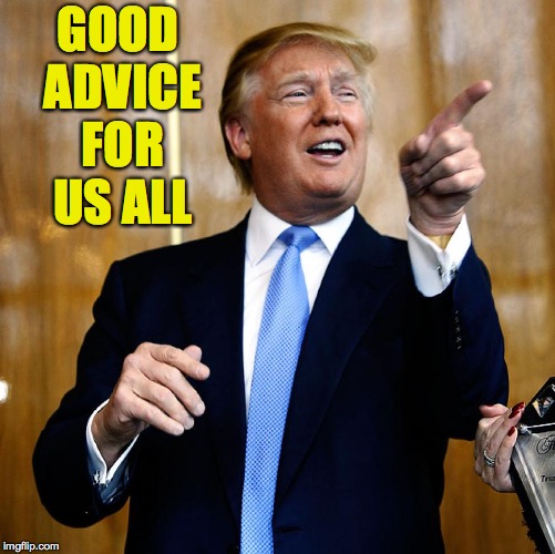 Donal Trump Birthday | GOOD ADVICE FOR US ALL | image tagged in donal trump birthday | made w/ Imgflip meme maker