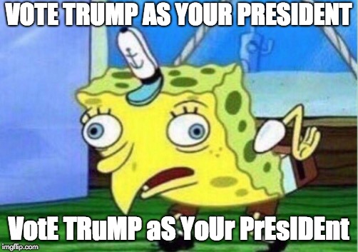 Mocking Spongebob | VOTE TRUMP AS YOUR PRESIDENT; VotE TRuMP aS YoUr PrEsIDEnt | image tagged in memes,mocking spongebob | made w/ Imgflip meme maker