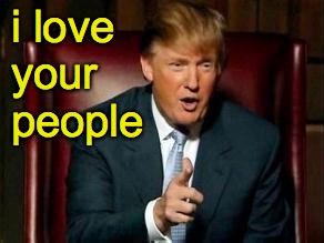 Donald Trump | i love your people | image tagged in donald trump | made w/ Imgflip meme maker