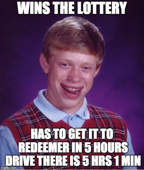 Bad Luck Brian | WINS THE LOTTERY; HAS TO GET IT TO REDEEMER IN 5 HOURS DRIVE THERE IS 5 HRS 1 MIN | image tagged in memes,bad luck brian | made w/ Imgflip meme maker