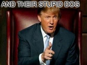 Donald Trump | AND THEIR STUPID DOG | image tagged in donald trump | made w/ Imgflip meme maker
