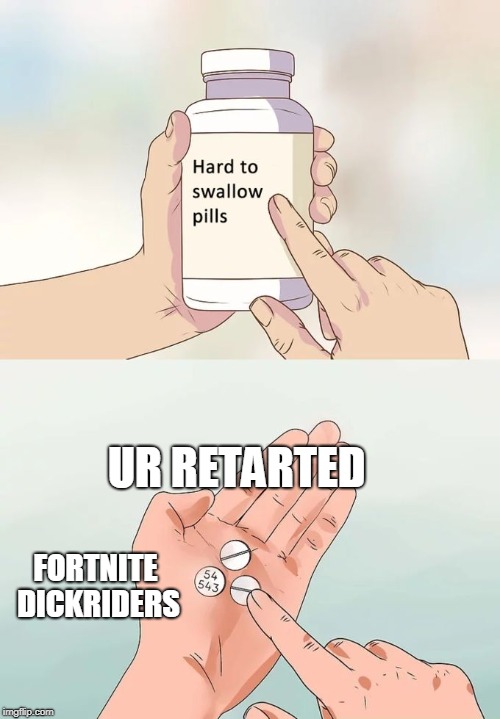 Hard To Swallow Pills | UR RETARTED; FORTNITE DICKRIDERS | image tagged in memes,hard to swallow pills | made w/ Imgflip meme maker