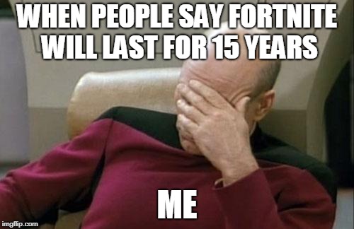 Captain Picard Facepalm | WHEN PEOPLE SAY FORTNITE WILL LAST FOR 15 YEARS; ME | image tagged in memes,captain picard facepalm | made w/ Imgflip meme maker