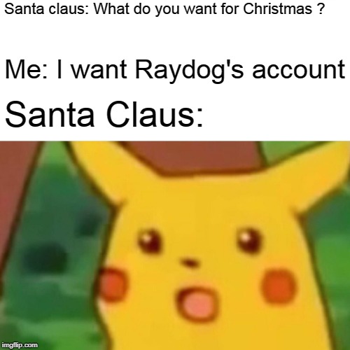 Surprised Pikachu Meme | Santa claus: What do you want for Christmas ? Me: I want Raydog's account; Santa Claus: | image tagged in memes,surprised pikachu | made w/ Imgflip meme maker