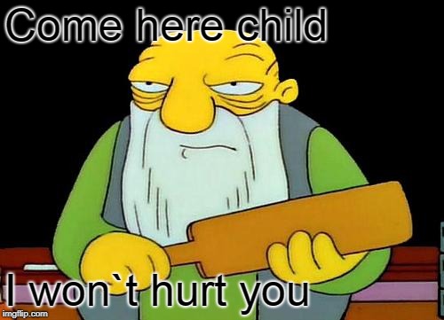 That's a paddlin' | Come here child; I won`t hurt you | image tagged in memes,that's a paddlin' | made w/ Imgflip meme maker