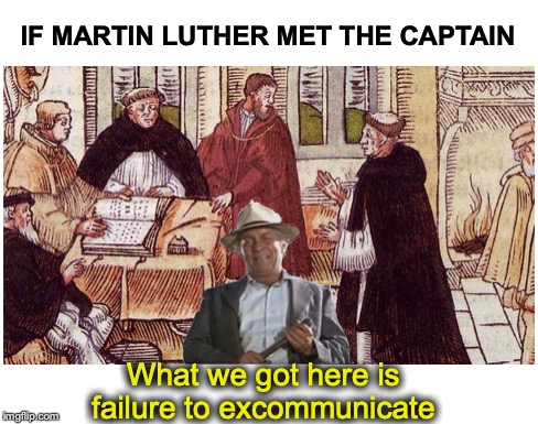 PUT HIM IN THE BOX | IF MARTIN LUTHER MET THE CAPTAIN; What we got here is failure to excommunicate | image tagged in martin luther,pope,cool hand luke - failure to communicate,religious,protests,thesis | made w/ Imgflip meme maker