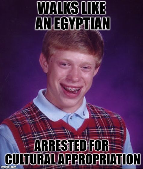 Bad Luck Brian Meme | WALKS LIKE AN EGYPTIAN ARRESTED FOR CULTURAL APPROPRIATION | image tagged in memes,bad luck brian | made w/ Imgflip meme maker