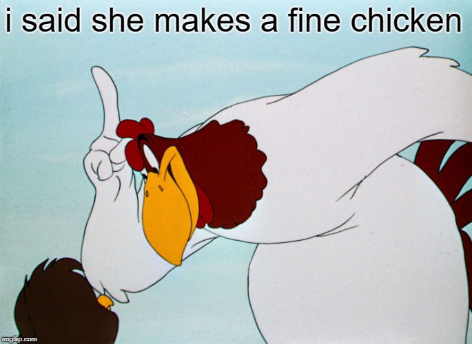 fog horn | i said she makes a fine chicken | image tagged in fog horn | made w/ Imgflip meme maker