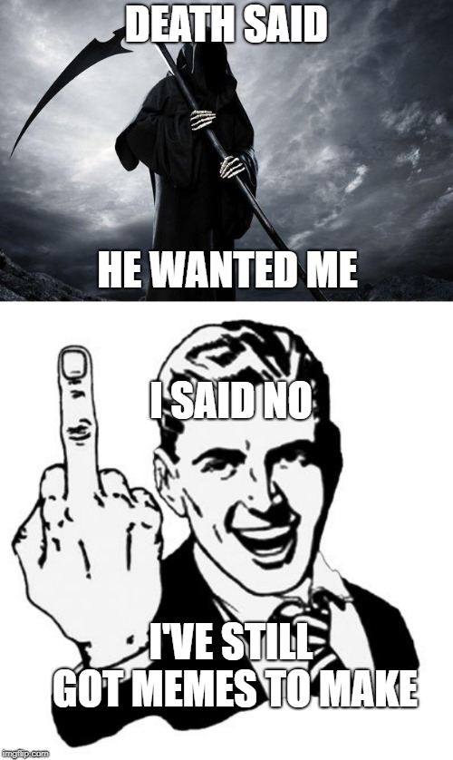 DEATH SAID; HE WANTED ME; I SAID NO; I'VE STILL GOT MEMES TO MAKE | image tagged in memes,1950s middle finger,death | made w/ Imgflip meme maker