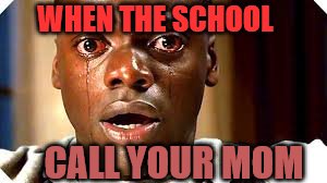 WHEN THE SCHOOL; CALL YOUR MOM | image tagged in fun,memes | made w/ Imgflip meme maker