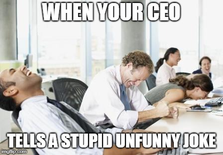 I have witnessed this when sitting in for my boss | WHEN YOUR CEO; TELLS A STUPID UNFUNNY JOKE | image tagged in laughing office | made w/ Imgflip meme maker
