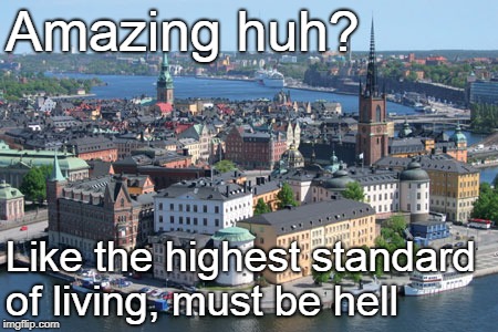 Amazing huh? Like the highest standard of living, must be hell | made w/ Imgflip meme maker