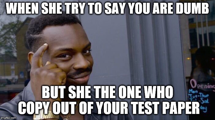 Roll Safe Think About It Meme | WHEN SHE TRY TO SAY YOU ARE DUMB; BUT SHE THE ONE WHO COPY OUT OF YOUR TEST PAPER | image tagged in memes,roll safe think about it | made w/ Imgflip meme maker