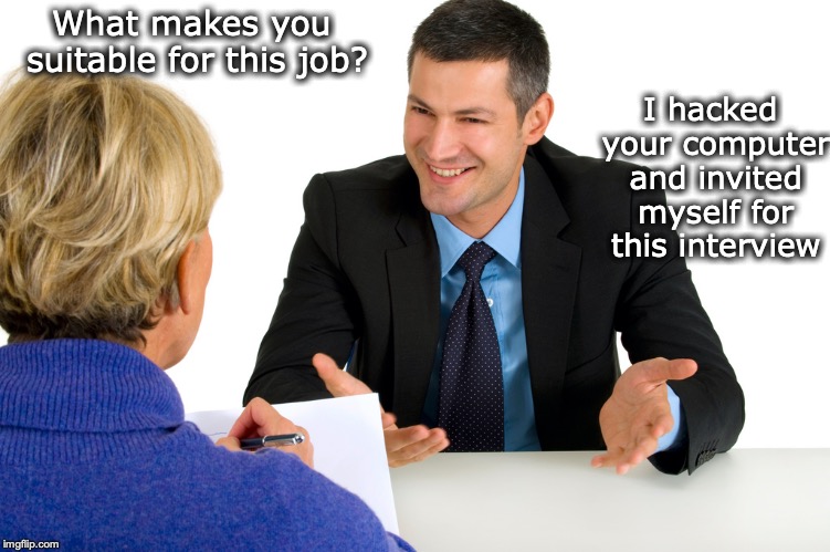 Political Campaign In Need of I.T. Worker  | I hacked your computer and invited myself for this interview; What makes you suitable for this job? | image tagged in job interview,political meme,campaign,hacking,tech | made w/ Imgflip meme maker