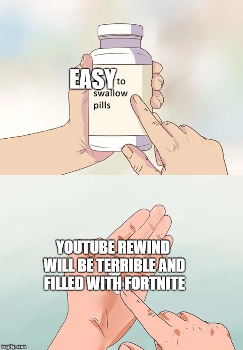 Hard To Swallow Pills | EASY; YOUTUBE REWIND WILL BE TERRIBLE AND FILLED WITH FORTNITE | image tagged in memes,hard to swallow pills | made w/ Imgflip meme maker