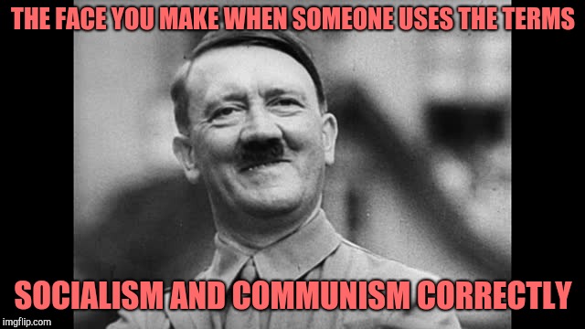 Socialism vs communism | THE FACE YOU MAKE WHEN SOMEONE USES THE TERMS; SOCIALISM AND COMMUNISM CORRECTLY | image tagged in satisfied hitler,socialism,communism | made w/ Imgflip meme maker