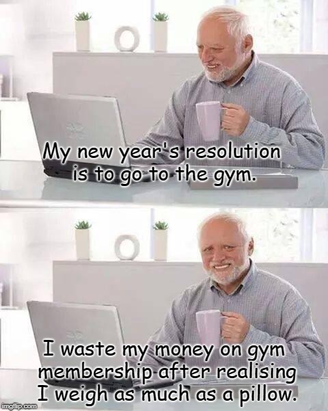 Hide the weight Harold. | My new year's resolution is to go to the gym. I waste my money on gym membership after realising I weigh as much as a pillow. | image tagged in memes,hide the pain harold,gym,new year resolutions,funny,meme | made w/ Imgflip meme maker