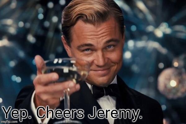 Leonardo Dicaprio Cheers Meme | Yep. Cheers Jeremy. | image tagged in memes,leonardo dicaprio cheers | made w/ Imgflip meme maker