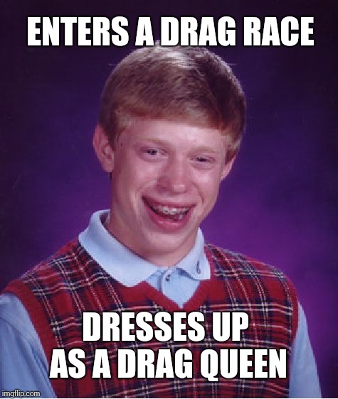 It doesn't mean what you think it means !!! | ENTERS A DRAG RACE; DRESSES UP AS A DRAG QUEEN | image tagged in memes,bad luck brian | made w/ Imgflip meme maker