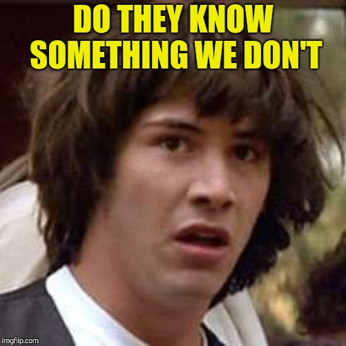 Conspiracy Keanu Meme | DO THEY KNOW SOMETHING WE DON'T | image tagged in memes,conspiracy keanu | made w/ Imgflip meme maker
