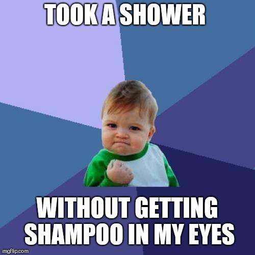 Success Kid | TOOK A SHOWER; WITHOUT GETTING SHAMPOO IN MY EYES | image tagged in memes,success kid | made w/ Imgflip meme maker