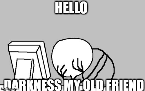 Computer Guy Facepalm | HELLO; DARKNESS MY OLD FRIEND | image tagged in memes,computer guy facepalm | made w/ Imgflip meme maker