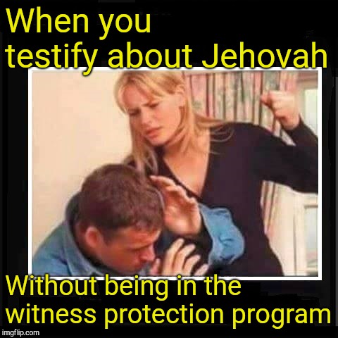 Angry Wife | When you testify about Jehovah Without being in the witness protection program | image tagged in angry wife | made w/ Imgflip meme maker