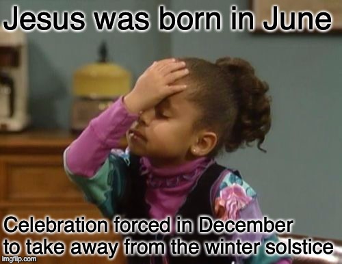 forehead slap | Jesus was born in June; Celebration forced in December to take away from the winter solstice | image tagged in forehead slap | made w/ Imgflip meme maker