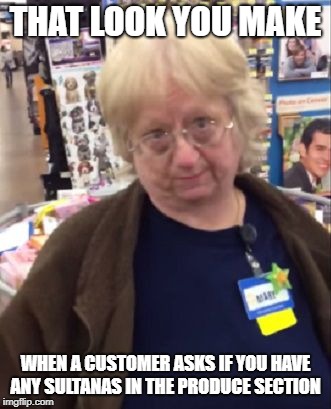 Unimpressed Walmart Employee | THAT LOOK YOU MAKE; WHEN A CUSTOMER ASKS IF YOU HAVE ANY SULTANAS IN THE PRODUCE SECTION | image tagged in unimpressed walmart employee | made w/ Imgflip meme maker