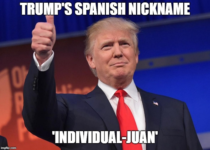 Latinas for Trump  | TRUMP'S SPANISH NICKNAME; 'INDIVIDUAL-JUAN' | image tagged in latinas for trump | made w/ Imgflip meme maker