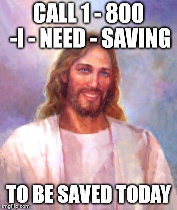 Smiling Jesus | CALL 1 - 800 -I - NEED - SAVING; TO BE SAVED TODAY | image tagged in memes,smiling jesus | made w/ Imgflip meme maker