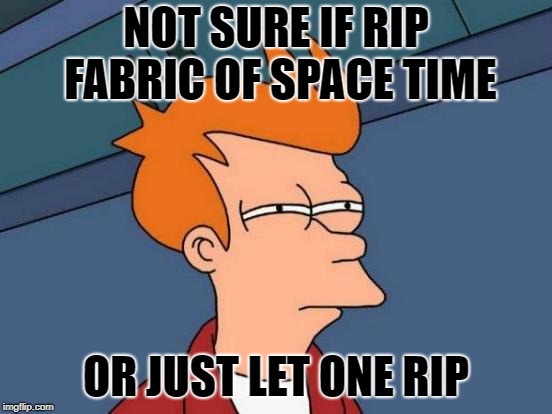 Futurama Fry Meme | NOT SURE IF RIP FABRIC OF SPACE TIME OR JUST LET ONE RIP | image tagged in memes,futurama fry | made w/ Imgflip meme maker