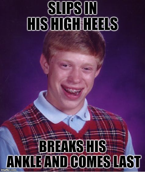 Bad Luck Brian Meme | SLIPS IN HIS HIGH HEELS BREAKS HIS ANKLE AND COMES LAST | image tagged in memes,bad luck brian | made w/ Imgflip meme maker