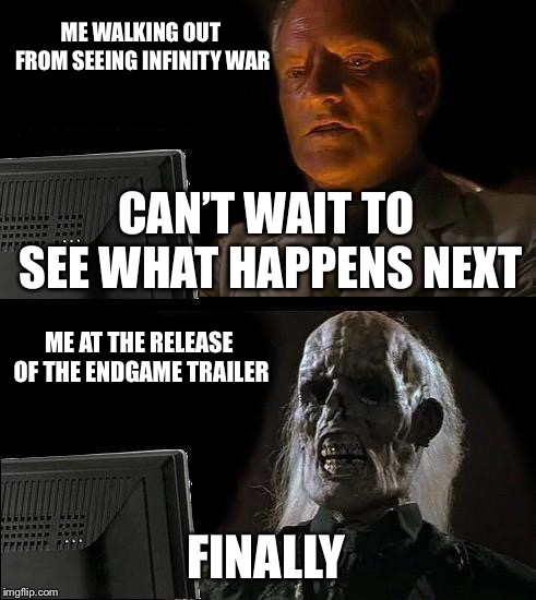 The First Endgame Meme on Imgflip  | ME WALKING OUT FROM SEEING INFINITY WAR; CAN’T WAIT TO SEE WHAT HAPPENS NEXT; ME AT THE RELEASE OF THE ENDGAME TRAILER; FINALLY | image tagged in memes,ill just wait here,avengers endgame,avengers 4 | made w/ Imgflip meme maker