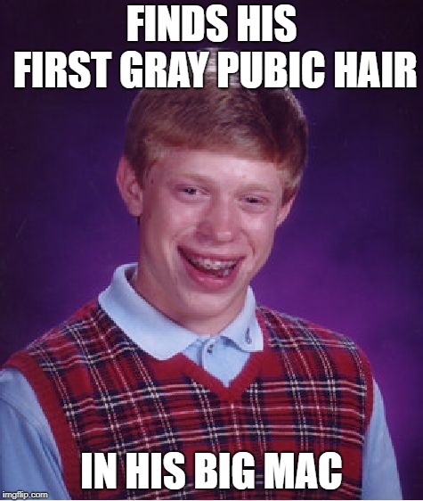 bad luck all around | FINDS HIS FIRST GRAY PUBIC HAIR; IN HIS BIG MAC | image tagged in memes,bad luck brian | made w/ Imgflip meme maker