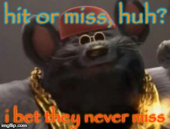 biggie cheese memes: expanded | hit or miss, huh? i bet they never miss | image tagged in biggie cheese,hit or miss,dank memes | made w/ Imgflip meme maker