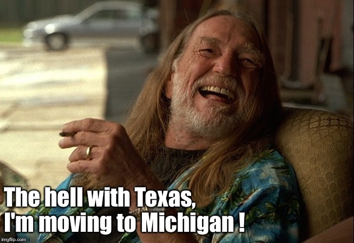 Willie Nelson died | The hell with Texas, I'm moving to Michigan ! | image tagged in willie nelson | made w/ Imgflip meme maker