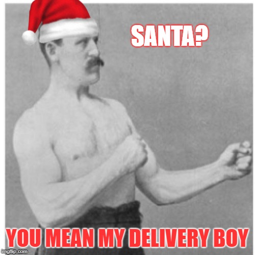 Fed Ex? More like Sled Ex!!! | SANTA? YOU MEAN MY DELIVERY BOY | image tagged in memes,overly manly man,merry christmas | made w/ Imgflip meme maker