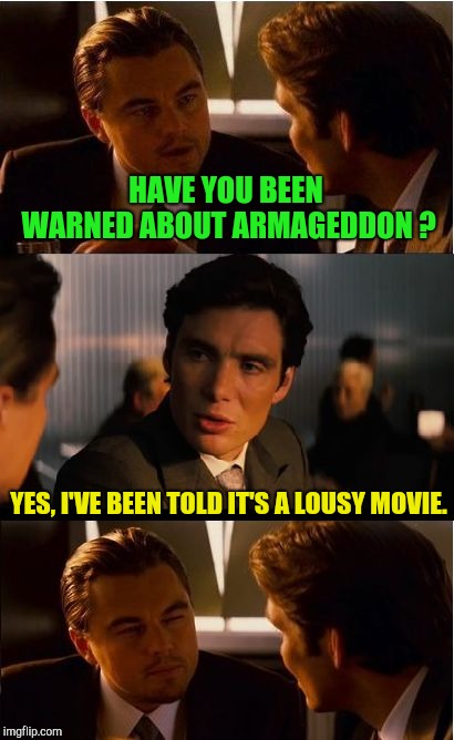 Inception Meme | HAVE YOU BEEN WARNED ABOUT ARMAGEDDON ? YES, I'VE BEEN TOLD IT'S A LOUSY MOVIE. | image tagged in memes,inception | made w/ Imgflip meme maker