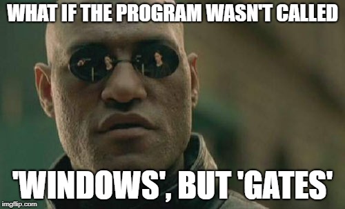 Matrix Morpheus | WHAT IF THE PROGRAM WASN'T CALLED; 'WINDOWS', BUT 'GATES' | image tagged in memes,matrix morpheus,windows,funny,latest | made w/ Imgflip meme maker
