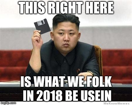 Kim Jon Un Floppy Disk | THIS RIGHT HERE; IS WHAT WE FOLK IN 2018 BE USEIN | image tagged in kim jon un floppy disk | made w/ Imgflip meme maker